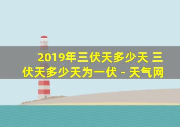 2019年三伏天多少天 三伏天多少天为一伏 - 天气网